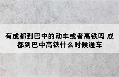 有成都到巴中的动车或者高铁吗 成都到巴中高铁什么时候通车